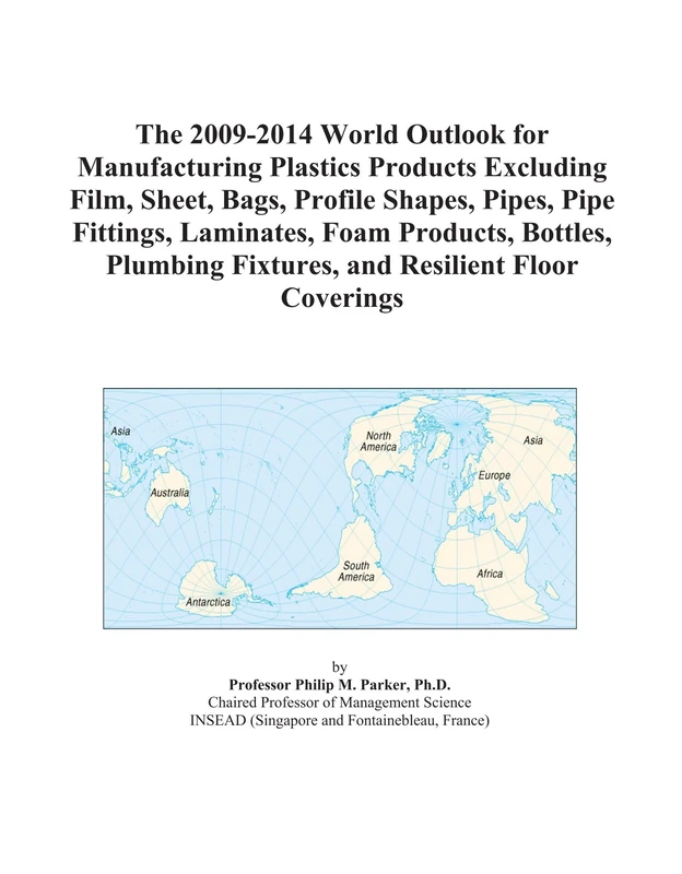The 2009-2014 World Outlook for Manufacturing Plastics Products Excluding Film, Sheet, Bags, Profile Shapes, Pipes, Pipe Fittings, Laminates, Foam ... Fixtures, and Resilient Floor Coverings