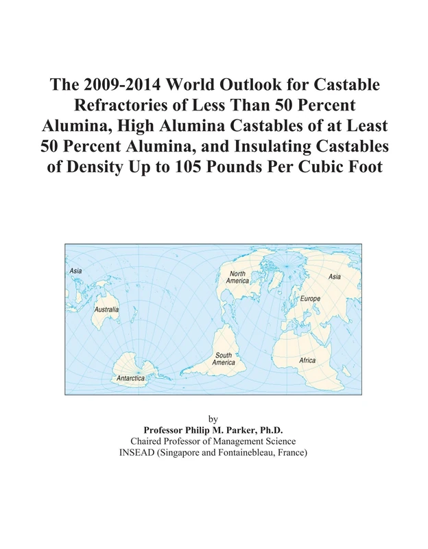 The 2009-2014 World Outlook for Castable Refractories of Less Than 50 Percent Alumina, High Alumina Castables of at Least 50 Percent Alumina, and ... of Density Up to 105 Pounds Per Cubic Foot