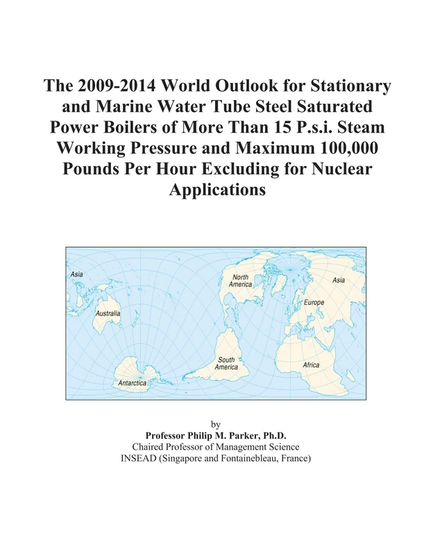 The 2009-2014 World Outlook for Stationary and Marine Water Tube Steel Saturated Power Boilers of More Than 15 P.s.i. Steam Working Pressure and ... Per Hour Excluding for Nuclear Applications