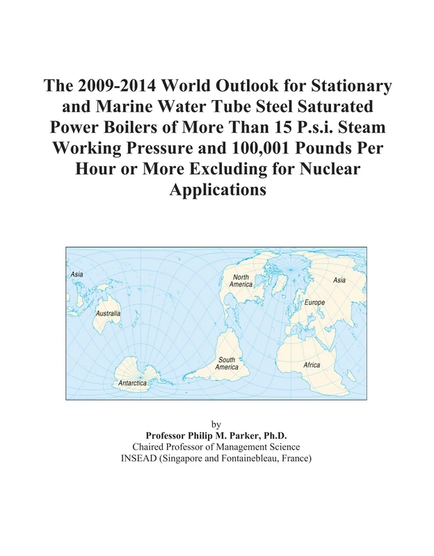 The 2009-2014 World Outlook for Stationary and Marine Water Tube Steel Saturated Power Boilers of More Than 15 P.s.i. Steam Working Pressure and ... or More Excluding for Nuclear Applications