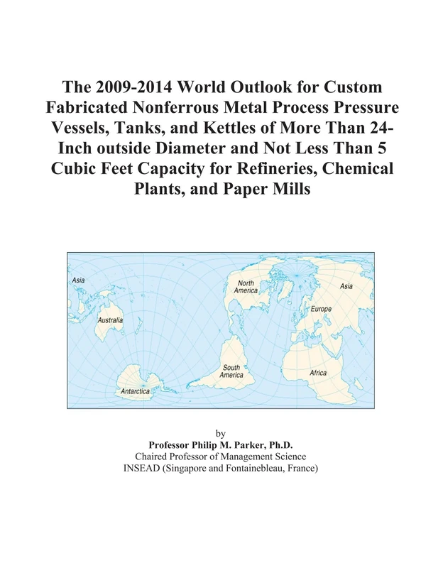 The 2009-2014 World Outlook for Custom Fabricated Nonferrous Metal Process Pressure Vessels, Tanks, and Kettles of More Than 24-Inch outside Diameter ... Refineries, Chemical Plants, and Paper Mills