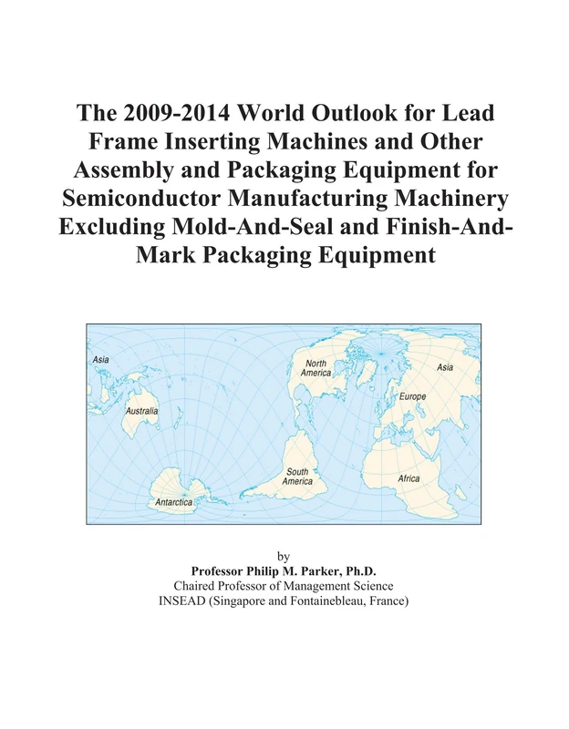 The 2009-2014 World Outlook for Lead Frame Inserting Machines and Other Assembly and Packaging Equipment for Semiconductor Manufacturing Machinery ... and Finish-And-Mark Packaging Equipment