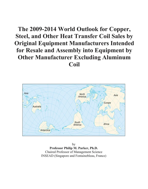 The 2009-2014 World Outlook for Copper, Steel, and Other Heat Transfer Coil Sales by Original Equipment Manufacturers Intended for Resale and Assembly ... by Other Manufacturer Excluding Aluminum Coil