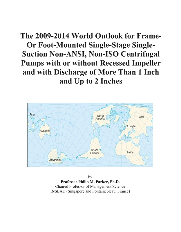 The 2009-2014 World Outlook for Frame-Or Foot-Mounted Single-Stage Single-Suction Non-ANSI, Non-ISO Centrifugal Pumps with or without Recessed ... of More Than 1 Inch and Up to 2 Inches