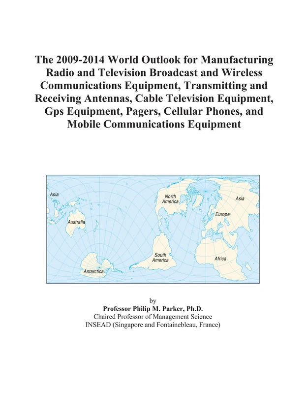 The 2009-2014 World Outlook for Manufacturing Radio and Television Broadcast and Wireless Communications Equipment, Transmitting and Receiving ... Phones, and Mobile Communications Equipmen