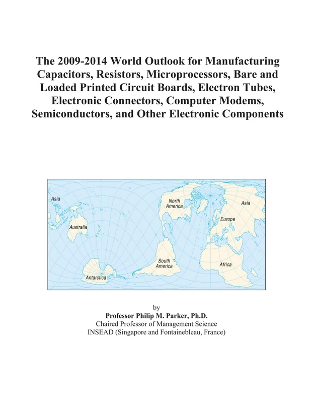 The 2009-2014 World Outlook for Manufacturing Capacitors, Resistors, Microprocessors, Bare and Loaded Printed Circuit Boards, Electron Tubes, ... and Other Electronic Components