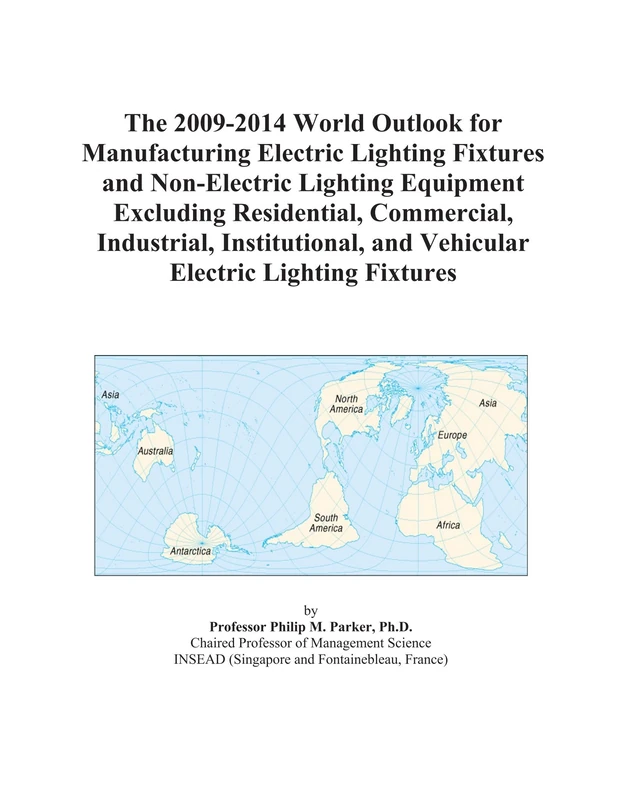 The 2009-2014 World Outlook for Manufacturing Electric Lighting Fixtures and Non-Electric Lighting Equipment Excluding Residential, Commercial, ... and Vehicular Electric Lighting Fixtures