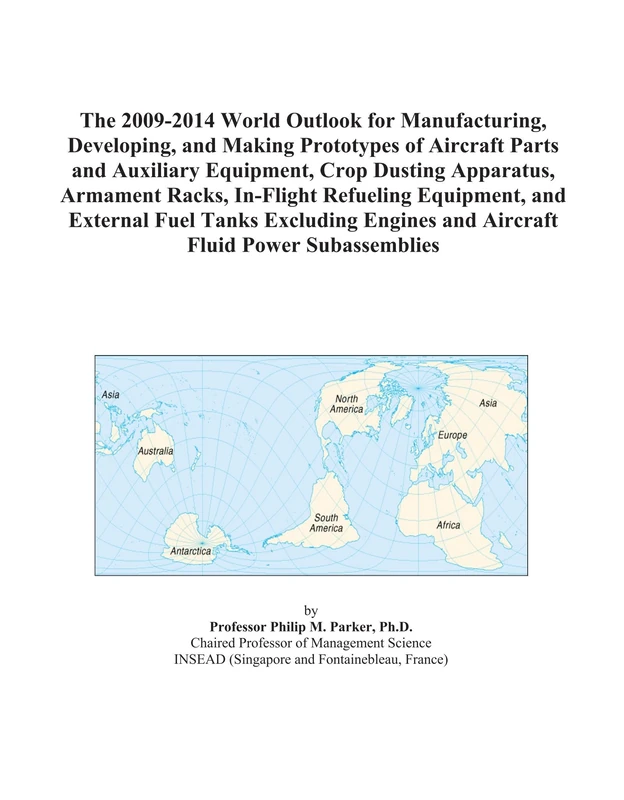 The 2009-2014 World Outlook for Manufacturing, Developing, and Making Prototypes of Aircraft Parts and Auxiliary Equipment, Crop Dusting Apparatus, ... Tanks Excluding Engines and Aircraft Fluid