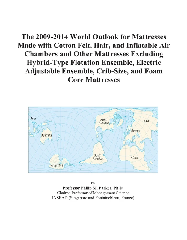 The 2009-2014 World Outlook for Mattresses Made with Cotton Felt, Hair, and Inflatable Air Chambers and Other Mattresses Excluding Hybrid-Type ... Ensemble, Crib-Size, and Foam Core Mattresses