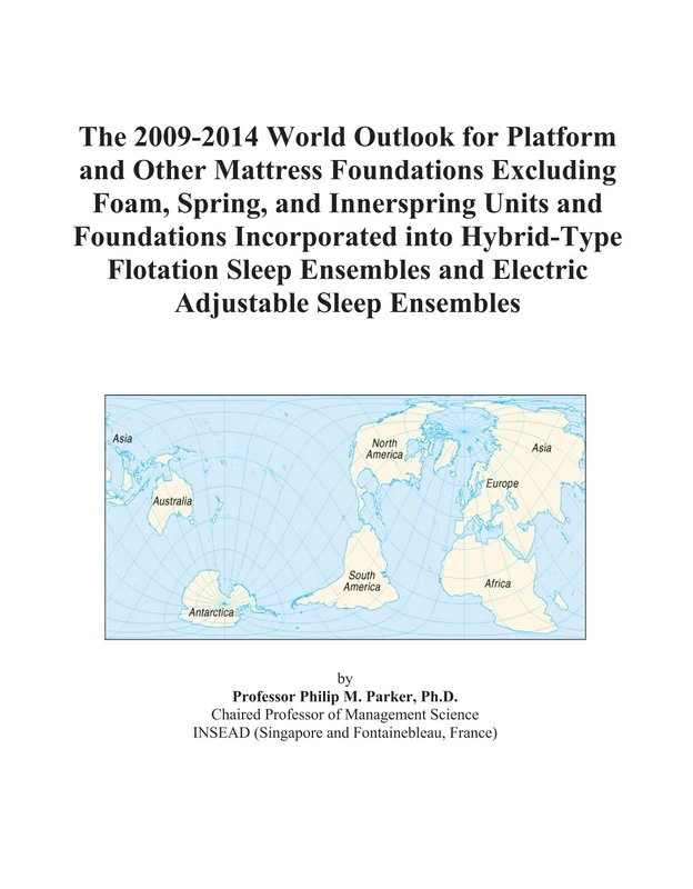 The 2009-2014 World Outlook for Platform and Other Mattress Foundations Excluding Foam, Spring, and Innerspring Units and Foundations Incorporated ... and Electric Adjustable Sleep Ensembles