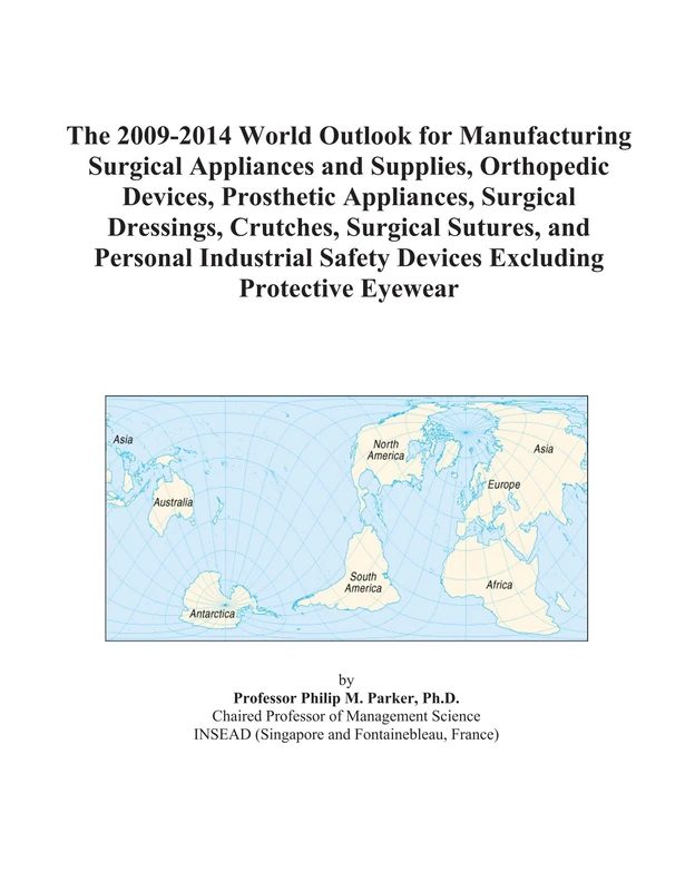 The 2009-2014 World Outlook for Manufacturing Surgical Appliances and Supplies, Orthopedic Devices, Prosthetic Appliances, Surgical Dressings, ... Safety Devices Excluding Protective Eyewear