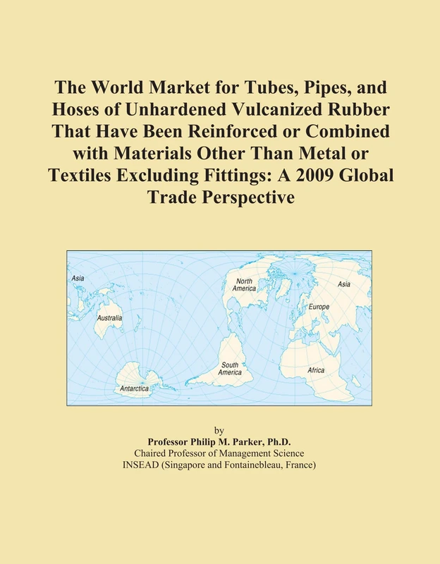 The World Market for Tubes, Pipes, and Hoses of Unhardened Vulcanized Rubber That Have Been Reinforced or Combined with Materials Other Than Metal or ... Fittings: A 2009 Global Trade Perspective