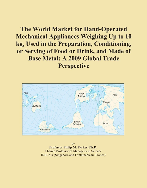 The World Market for Hand-Operated Mechanical Appliances Weighing Up to 10 kg, Used in the Preparation, Conditioning, or Serving of Food or Drink, and ... Base Metal: A 2009 Global Trade Perspective