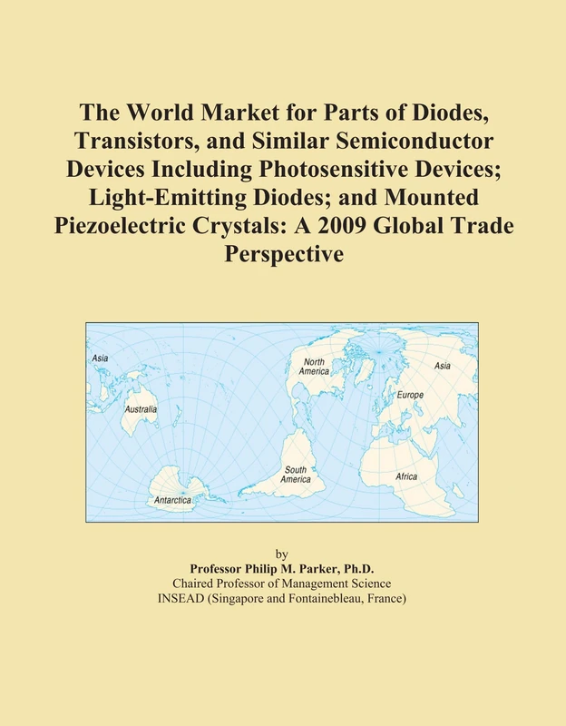 The World Market for Parts of Diodes, Transistors, and Similar Semiconductor Devices Including Photosensitive Devices; Light-Emitting Diodes; and ... Crystals: A 2009 Global Trade Perspective