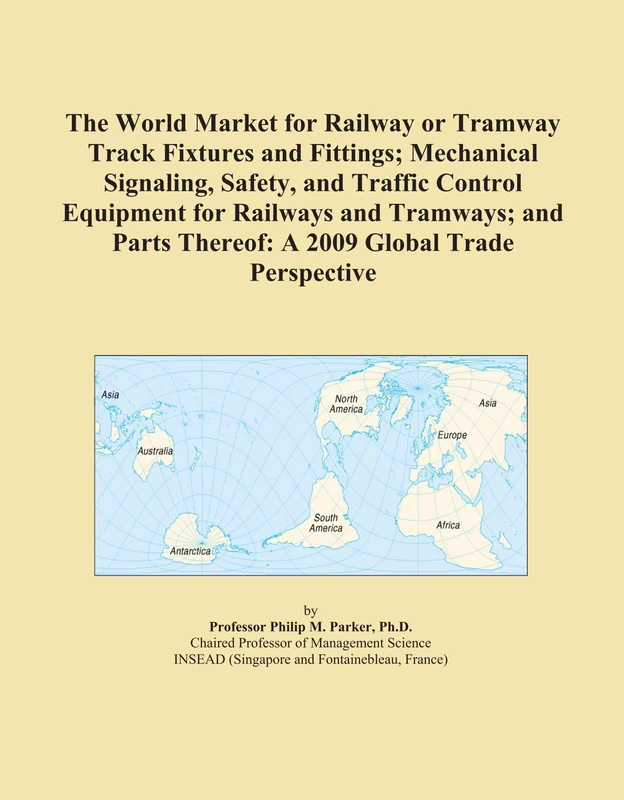 The World Market for Railway or Tramway Track Fixtures and Fittings; Mechanical Signaling, Safety, and Traffic Control Equipment for Railways and ... Thereof: A 2009 Global Trade Perspective
