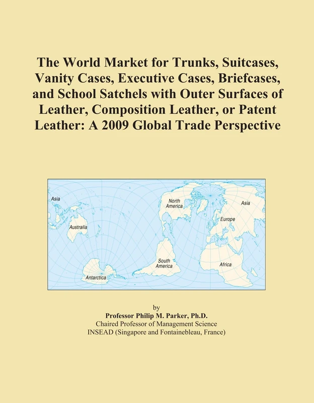 The World Market for Trunks, Suitcases, Vanity Cases, Executive Cases, Briefcases, and School Satchels with Outer Surfaces of Leather, Composition ... Leather: A 2009 Global Trade Perspective