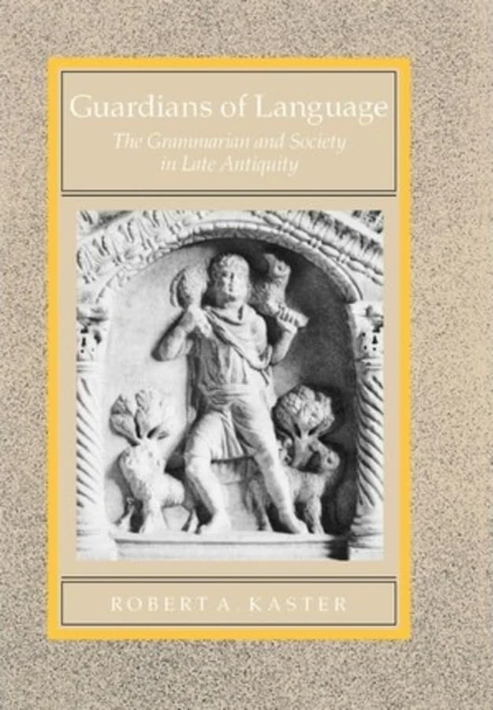 Guardians of Language: The Grammarian and Society in Late Antiquity: 11 (Transformation of the Classical Heritage)