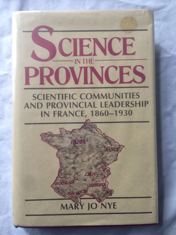 Nye: Science Provinces: Scientific Communities and Provincial Leadership in France, 1860-1930