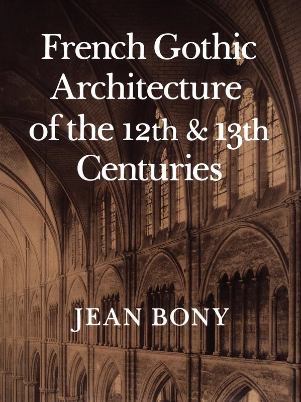 French Gothic Architecture of the Twelfth and Thirteenth Centuries (California Studies in the History of Art): Volume 20