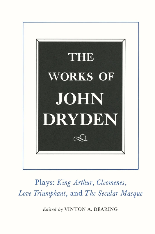 The Works of John Dryden, Volume XVI: Plays: King Arthur, Cleomenes, Love Triumphant, and The Secular Masque and Other Contributions to The Pilgrim: 16
