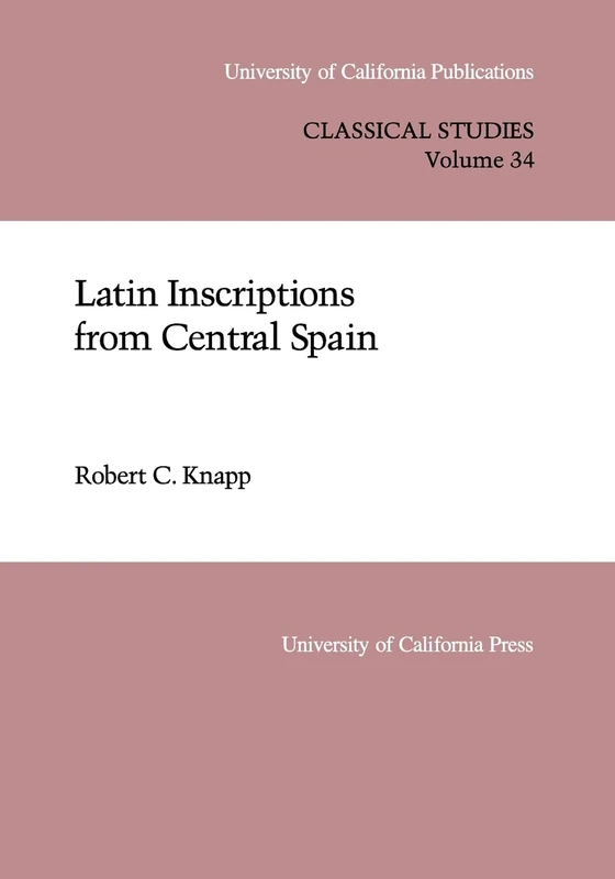 Latin Inscriptions from Central Spain (UC Publications in Classical Studies): Volume 34