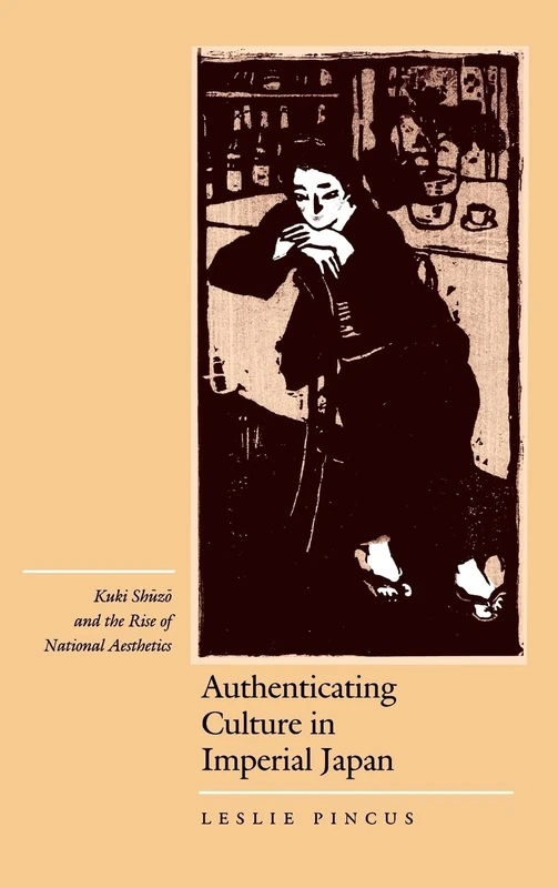 Authenticating Culture in Imperial Japan: Kuki Shuzo and the Rise of National Aesthetics: 5 (Twentieth Century Japan: The Emergence of a World Power)