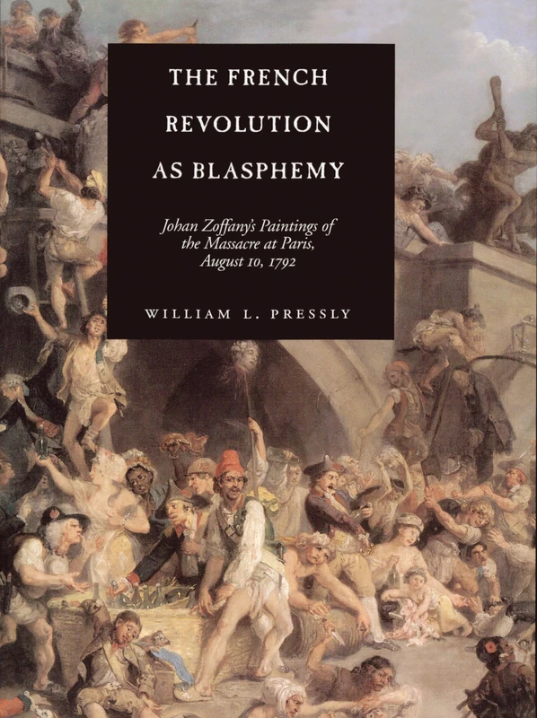 The French Revolution as Blasphemy: Johan Zoffany's Paintings of the Massacre at Paris, August 10, 1792: 6 (The Discovery Series)