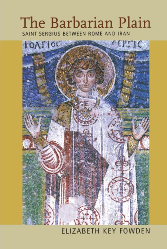 Barbarian Plain: Saint Sergius between Rome and Iran: 28 (Transformation of the Classical Heritage)