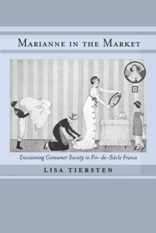 Marianne in the Market: Envisioning Consumer Society in Fin-de-Siècle France