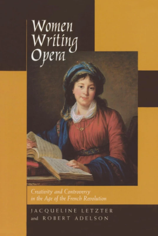Women Writing Opera: Creativity and Controversy in the Age of the French Revolution: 43 (Studies on the History of Society and Culture)