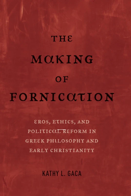 Making of Fornication: Eros, Ethics, and Political Reform in Greek Philosophy and Early Christianity: 40 (Hellenistic Culture and Society)