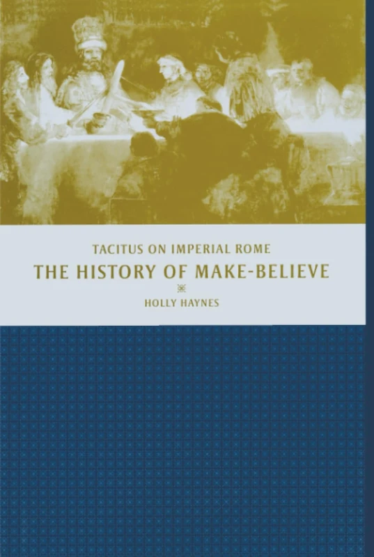 History of Make-Believe: Tacitus on Imperial Rome (Joan Palevsky Imprint in Classical Literature)