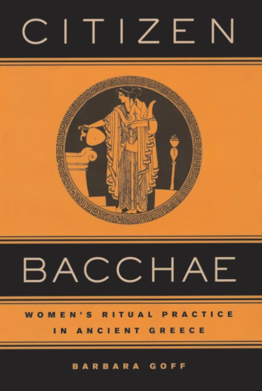 Citizen Bacchae: Women’s Ritual Practice in Ancient Greece (Joan Palevsky Imprint in Classical Literature)
