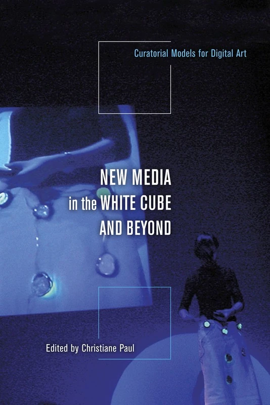 New Media in the White Cube and Beyond – Curatorial Models for Digital Art