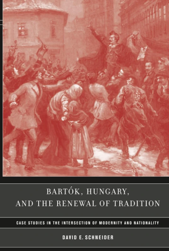 Bartok, Hungary, and the Renewal of Tradition: Case Studies in the Intersection of Modernity and Nationality: Volume 5 (California Studies in 20th-Century Music)