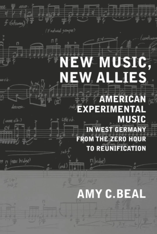 New Music, New Allies: American Experimental Music in West Germany from the Zero Hour to Reunification: 4 (California Studies in 20th-Century Music)