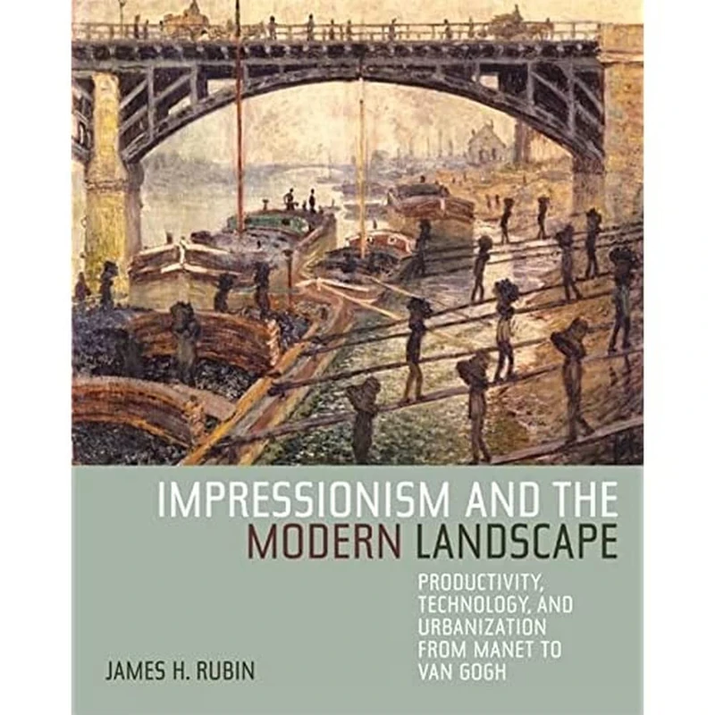 Impressionism and the Modern Landscape Productivity, Technology, and Urbanization from Manet to Van Gogh