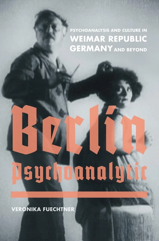 Berlin Psychoanalytic: Psychoanalysis and Culture in Weimar Republic Germany and Beyond (Weimar & Now: German Cultural Criticism): 43