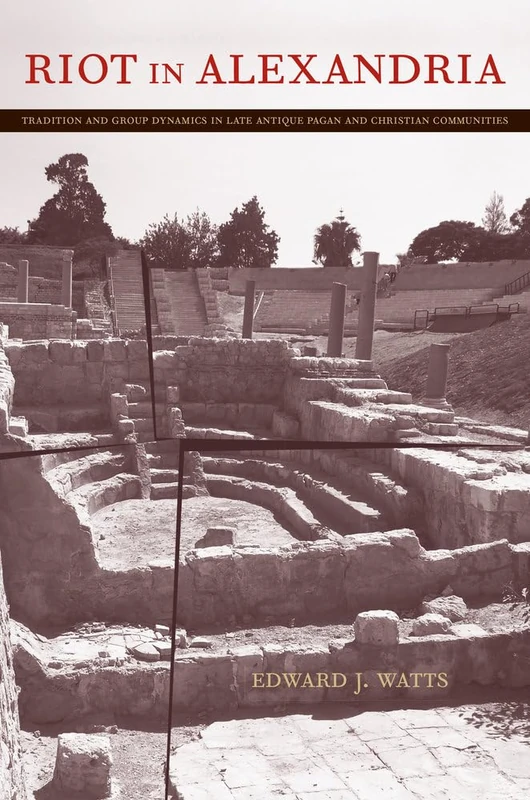 Riot in Alexandria: Tradition and Group Dynamics in Late Antique Pagan and Christian Communities: 46 (Transformation of the Classical Heritage)