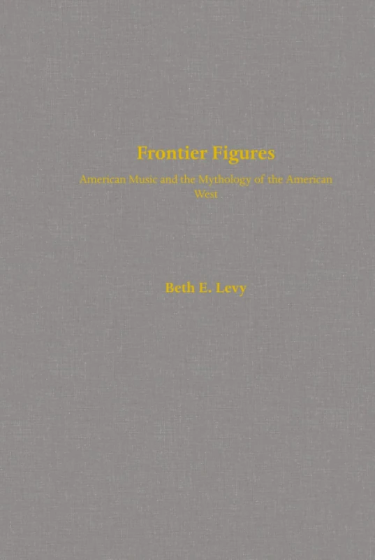 Frontier Figures: American Music and the Mythology of the American West: 14 (California Studies in 20th-Century Music)