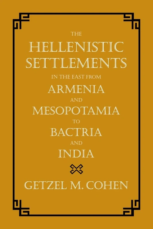 Hellenistic Settlements in the East from Armenia and Mesopotamia to Bactria and India: Volume 54 (Hellenistic Culture and Society)