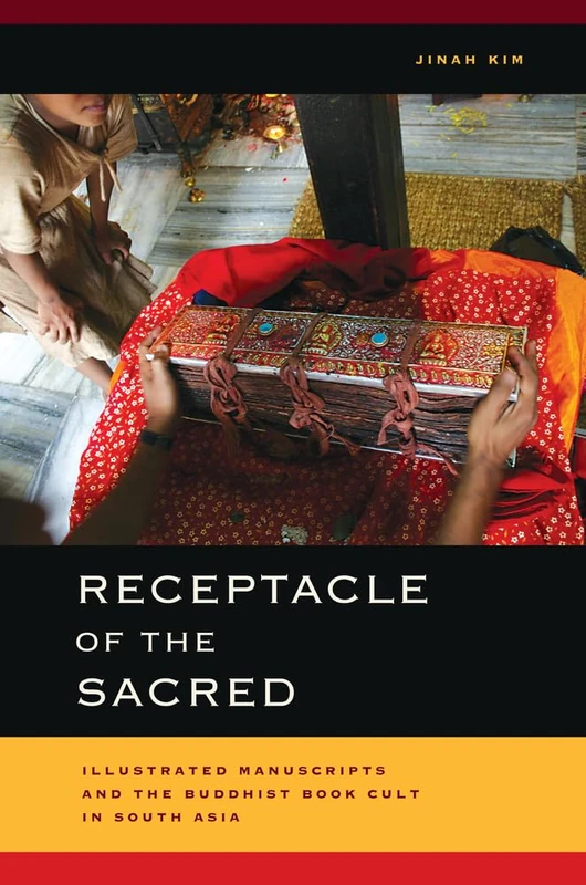 Receptacle of the Sacred: Illustrated Manuscripts and the Buddhist Book Cult in South Asia (South Asia Across the Disciplines)