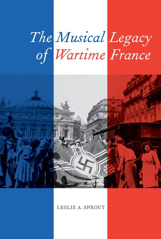 Musical Legacy of Wartime France: Volume 16 (California Studies in 20th-Century Music)