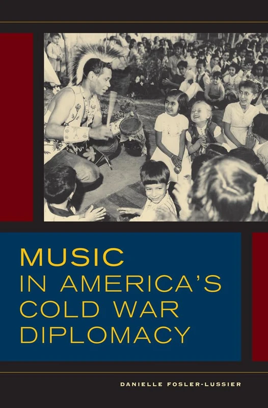 Music in America's Cold War Diplomacy: Volume 18 (California Studies in 20th-Century Music)