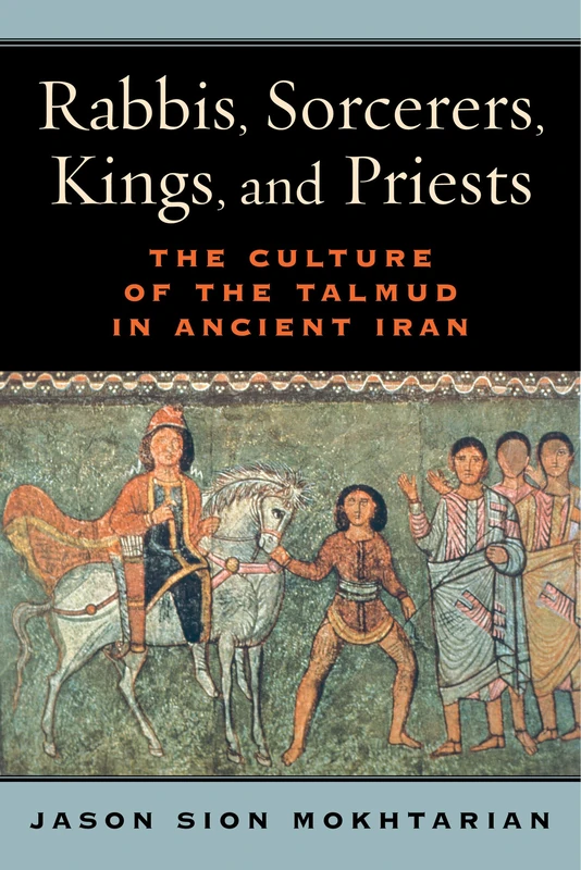Rabbis, Sorcerers, Kings, and Priests: The Culture of the Talmud in Ancient Iran (S. Mark Taper Foundation Book in Jewish Studies)