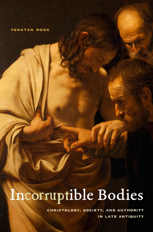 Incorruptible Bodies: Christology, Society, and Authority in Late Antiquity (Christianity in Late Antiquity): 1