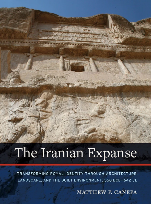 The Iranian Expanse: Transforming Royal Identity Through Architecture, Landscape, and the Built Environment, 550 BCE 642 CE