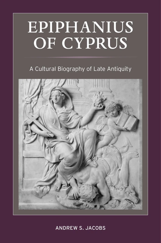 Epiphanius of Cyprus: A Cultural Biography of Late Antiquity: 2 (Christianity in Late Antiquity)