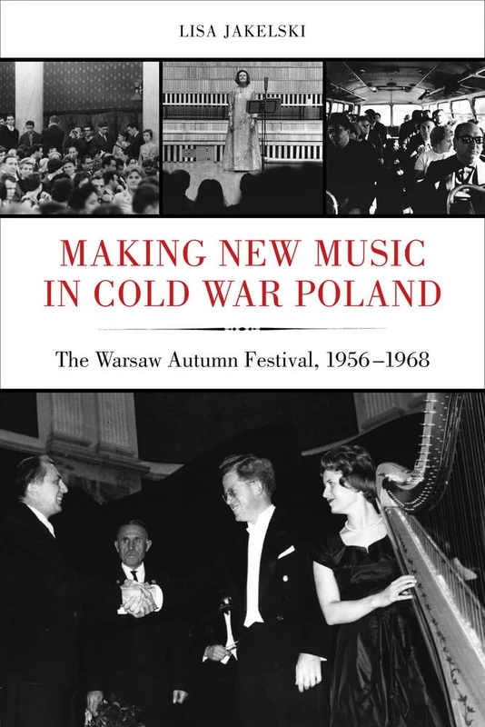 Making New Music in Cold War Poland: The Warsaw Autumn Festival, 1956-1968: 19 (California Studies in 20th-Century Music)