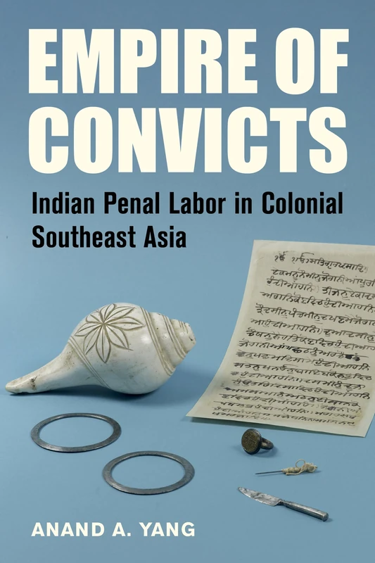 Empire of Convicts: Indian Penal Labor in Colonial Southeast Asia: 31 (California World History Library)
